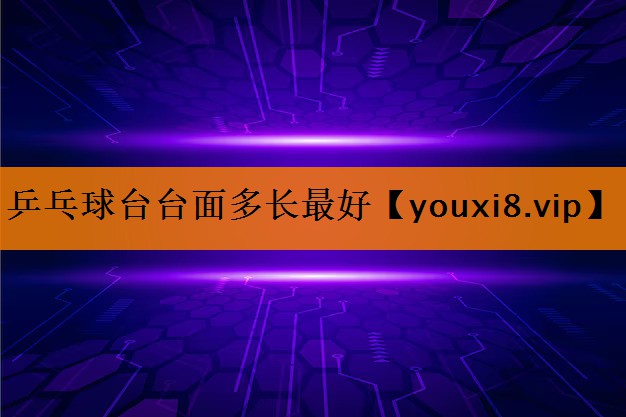 乒乓球台台面多长最好