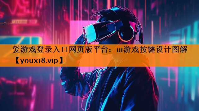 爱游戏登录入口网页版平台：ui游戏按键设计图解