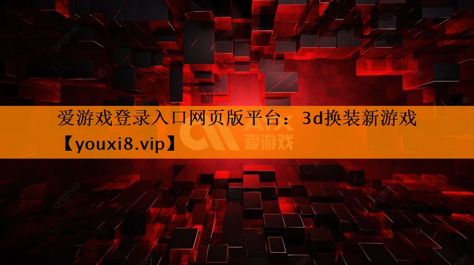 爱游戏登录入口网页版平台：3d换装新游戏