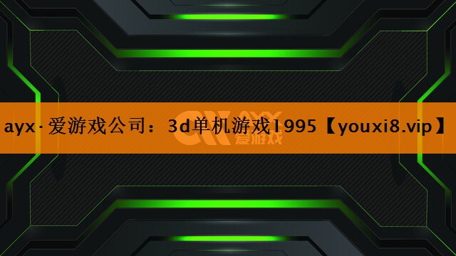 ayx·爱游戏公司：3d单机游戏1995