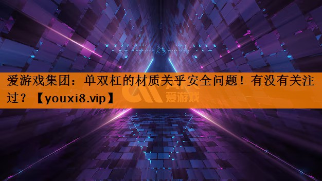 爱游戏集团：单双杠的材质关乎安全问题！有没有关注过？