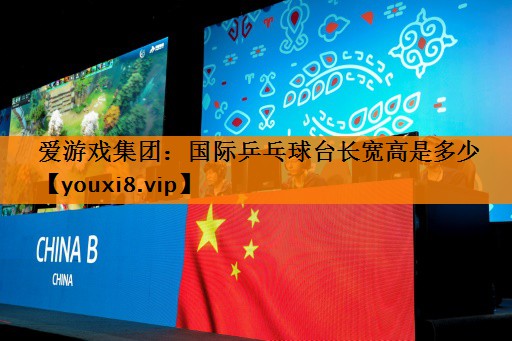爱游戏集团：国际乒乓球台长宽高是多少