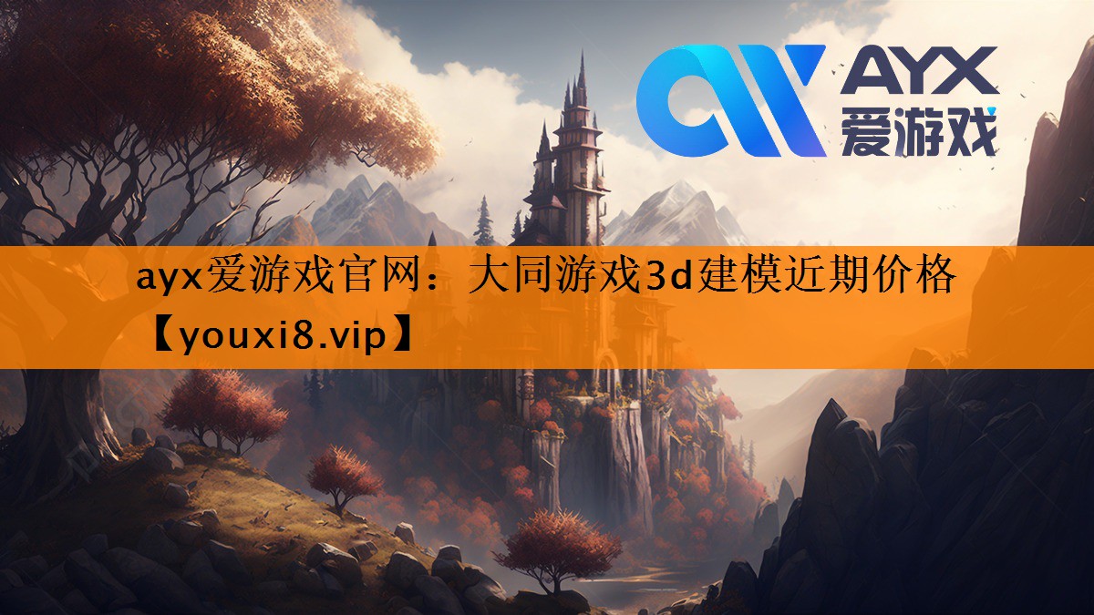 ayx爱游戏官网：大同游戏3d建模近期价格