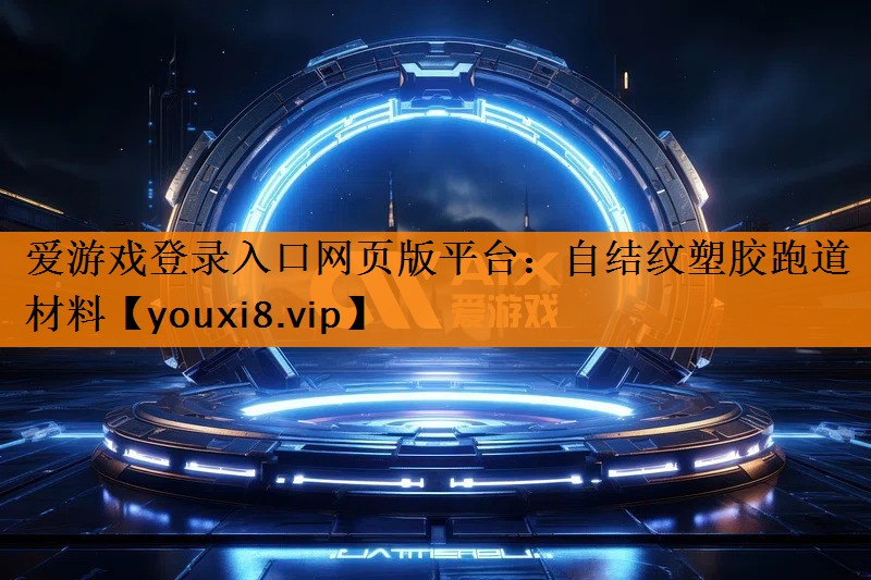 爱游戏登录入口网页版平台：自结纹塑胶跑道材料