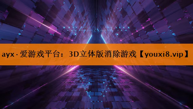 ayx·爱游戏平台：3D立体版消除游戏