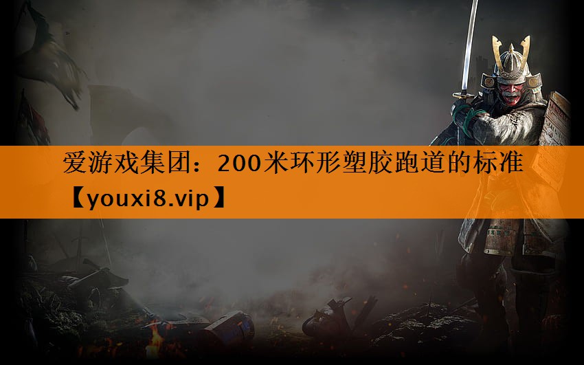 爱游戏集团：200米环形塑胶跑道的标准