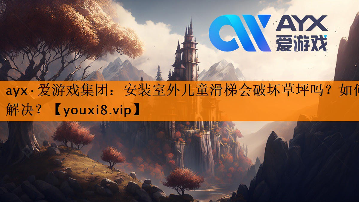 ayx·爱游戏集团：安装室外儿童滑梯会破坏草坪吗？如何解决？