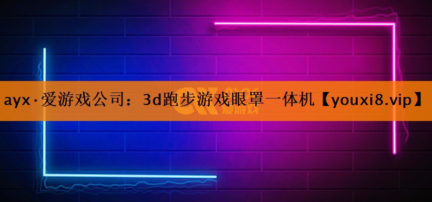 ayx·爱游戏公司：3d跑步游戏眼罩一体机