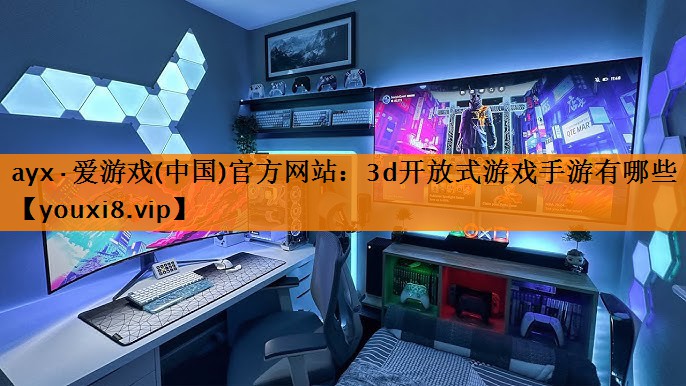 ayx·爱游戏(中国)官方网站：3d开放式游戏手游有哪些