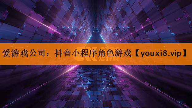 爱游戏公司：抖音小程序角色游戏
