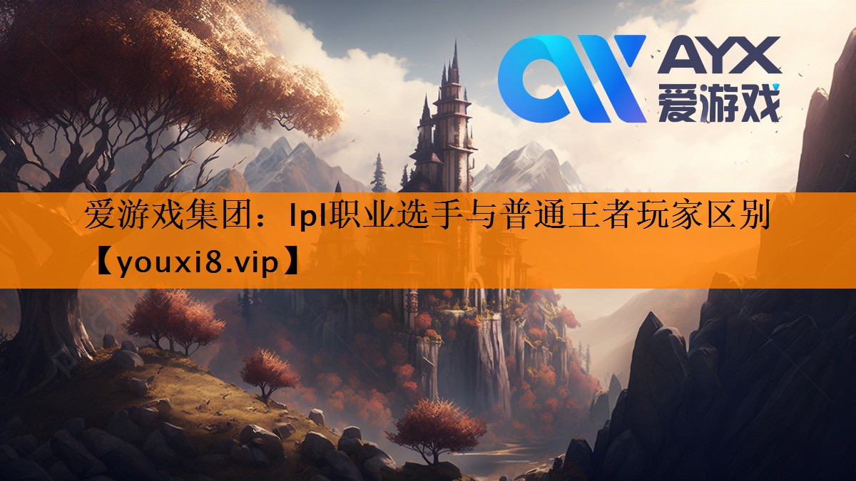 爱游戏集团：lpl职业选手与普通王者玩家区别