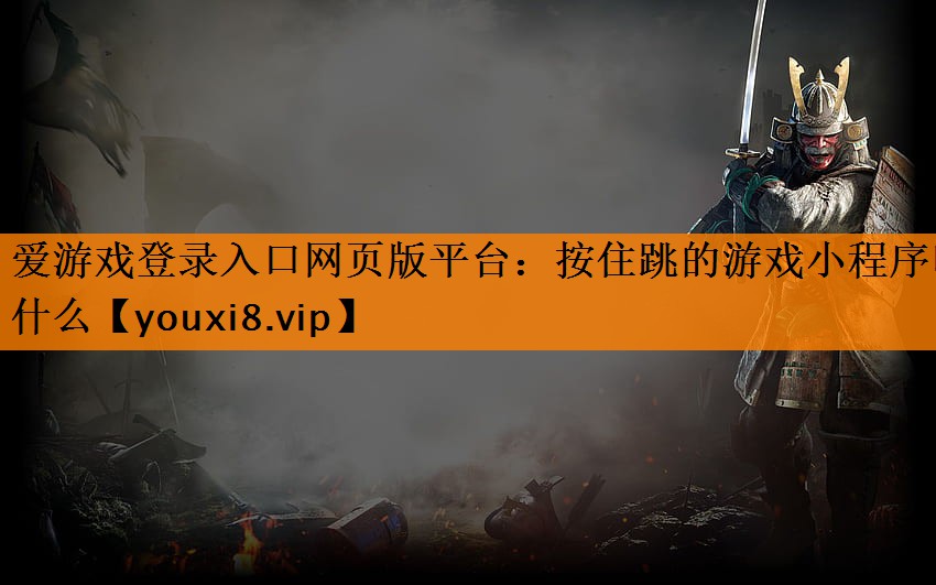 爱游戏登录入口网页版平台：按住跳的游戏小程序叫什么