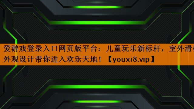 爱游戏登录入口网页版平台：儿童玩乐新标杆，室外滑梯外观设计带你进入欢乐天地！