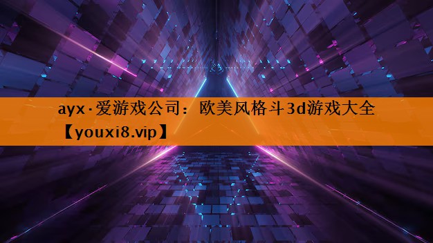 ayx·爱游戏公司：欧美风格斗3d游戏大全