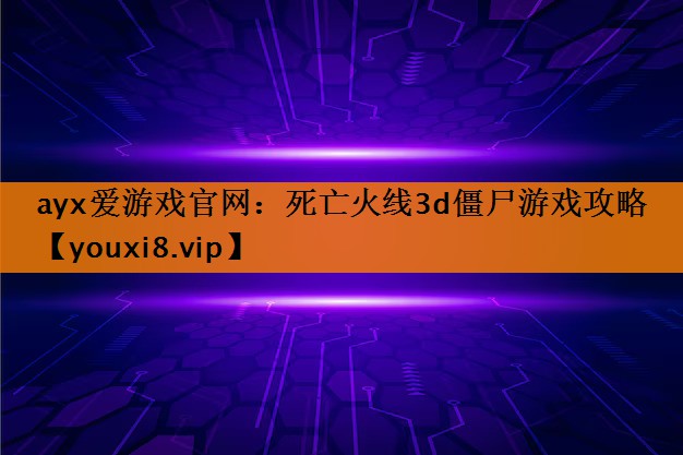 死亡火线3d僵尸游戏攻略 死亡火线3d僵尸游戏攻略
