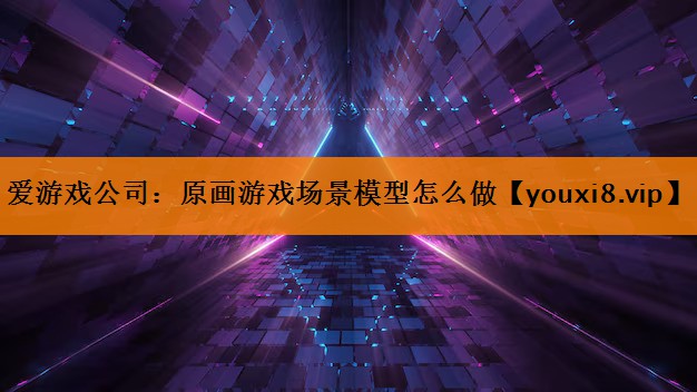 原画游戏场景模型怎么做 原画游戏场景模型怎么做