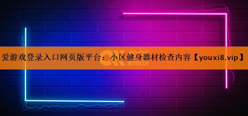 小区健身器材检查内容 小区健身器材检查内容