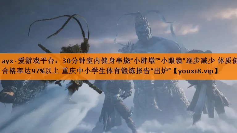 30分钟室内健身串烧“小胖墩”“小眼镜”逐步减少 体质健康合格率达97%以上 重庆中小学生体育锻炼报告“出炉” 30分钟室内健身串烧“小胖墩”“小眼镜”逐步减少 体质健康合格率达97%以上 重庆中小学生体育锻炼报告“出炉”