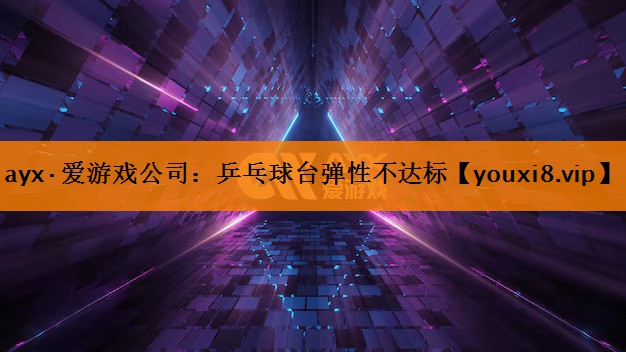 乒乓球台弹性不达标 乒乓球台弹性不达标