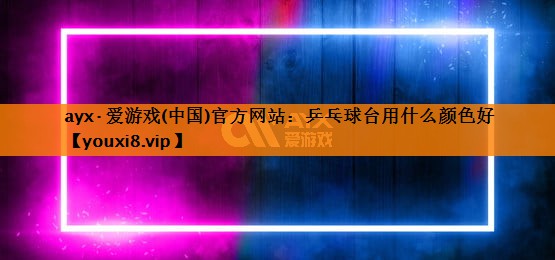 乒乓球台用什么颜色好 乒乓球台用什么颜色好