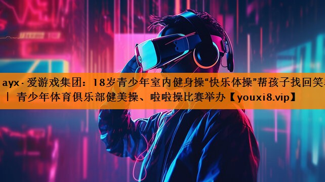 18岁青少年室内健身操“快乐体操”帮孩子找回笑容 | 青少年体育俱乐部健美操、啦啦操比赛举办 18岁青少年室内健身操“快乐体操”帮孩子找回笑容 | 青少年体育俱乐部健美操、啦啦操比赛举办