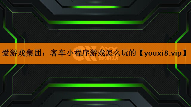 客车小程序游戏怎么玩的 客车小程序游戏怎么玩的