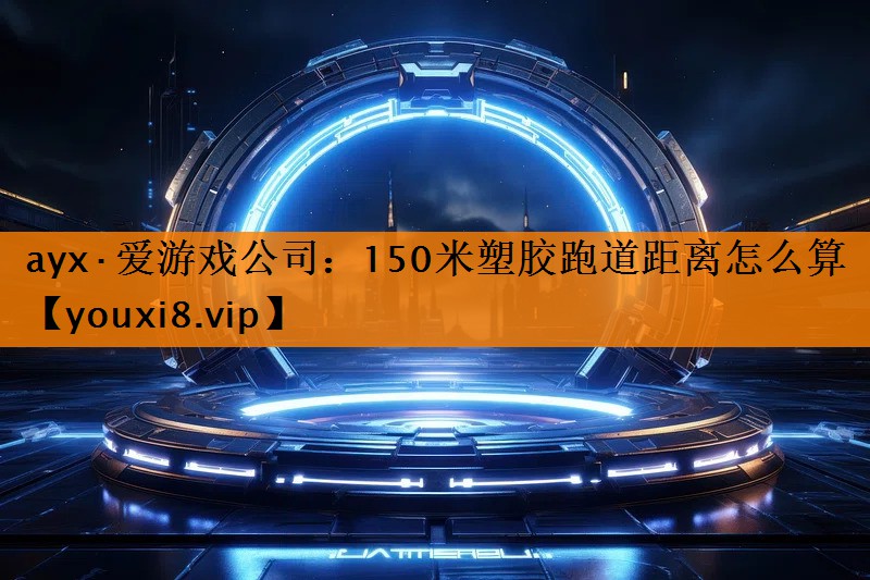 150米塑胶跑道距离怎么算 150米塑胶跑道距离怎么算