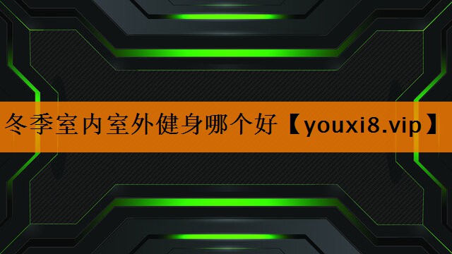 冬季室内室外健身哪个好 冬季室内室外健身哪个好