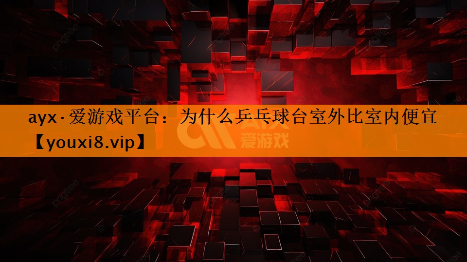 为什么乒乓球台室外比室内便宜 为什么乒乓球台室外比室内便宜