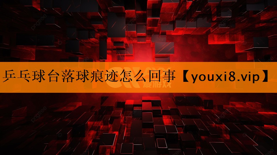 乒乓球台落球痕迹怎么回事 乒乓球台落球痕迹怎么回事