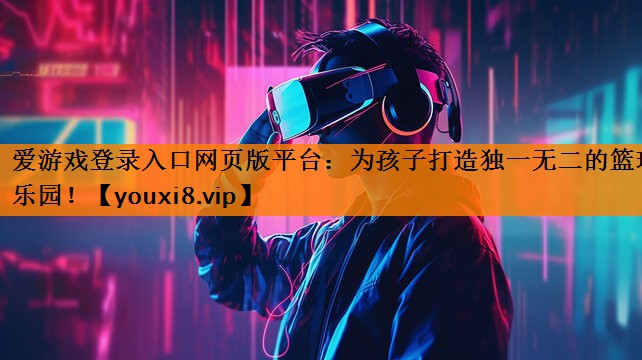为孩子打造独一无二的篮球乐园! 为孩子打造独一无二的篮球乐园!