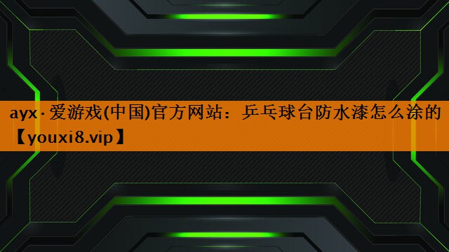 乒乓球台防水漆怎么涂的 乒乓球台防水漆怎么涂的