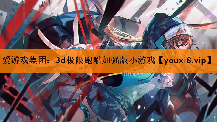 3d极限跑酷加强版小游戏 3d极限跑酷加强版小游戏