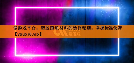 塑胶跑道材料的选择秘籍:掌握标准诀窍 塑胶跑道材料的选择秘籍:掌握标准诀窍