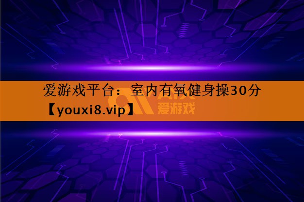 室内有氧健身操30分 室内有氧健身操30分
