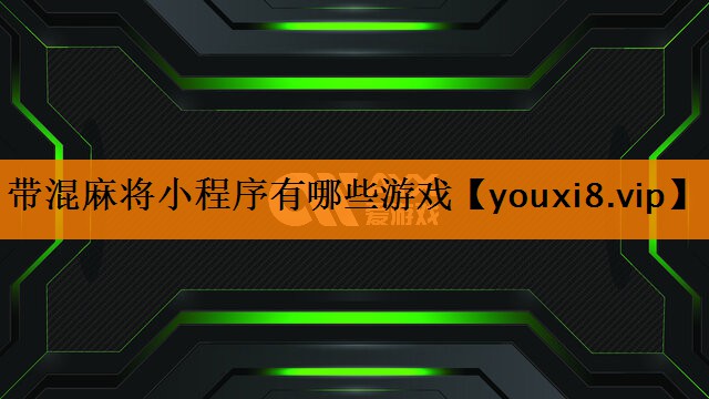 带混麻将小程序有哪些游戏 带混麻将小程序有哪些游戏