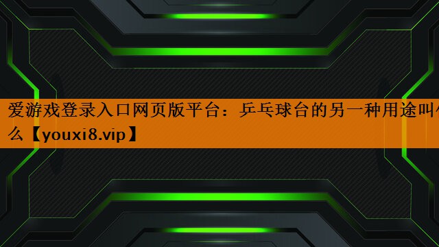 乒乓球台的另一种用途叫什么 乒乓球台的另一种用途叫什么