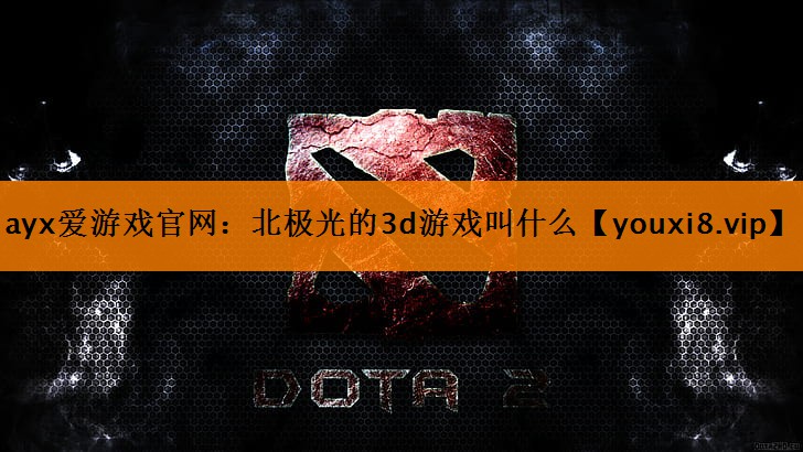 北极光的3d游戏叫什么 北极光的3d游戏叫什么