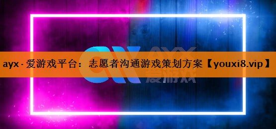 志愿者沟通游戏策划方案 志愿者沟通游戏策划方案