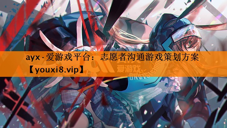 志愿者沟通游戏策划方案 志愿者沟通游戏策划方案