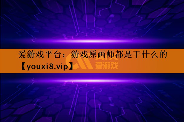 游戏原画师都是干什么的 游戏原画师都是干什么的