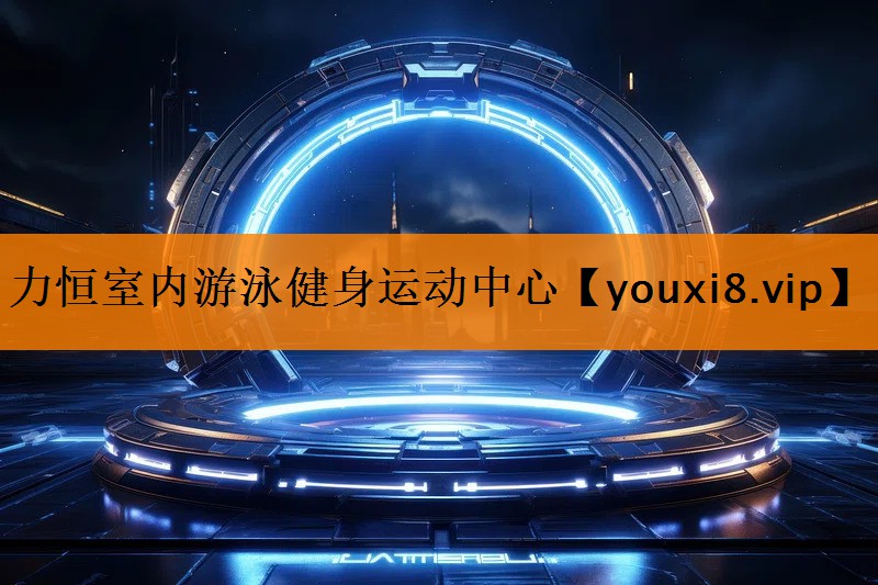 力恒室内游泳健身运动中心 力恒室内游泳健身运动中心
