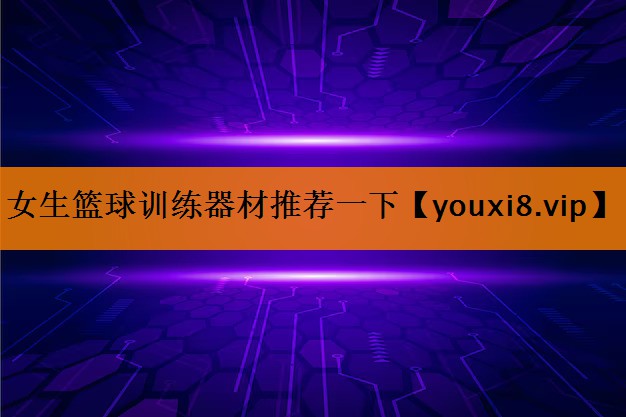 女生篮球训练器材推荐一下 女生篮球训练器材推荐一下