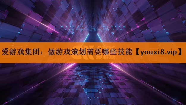 做游戏策划需要哪些技能 做游戏策划需要哪些技能
